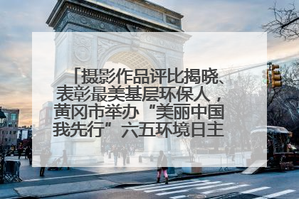 摄影作品评比揭晓、表彰最美基层环保人，黄冈市举办“美丽中国我先行”六五环境日主题宣传活动