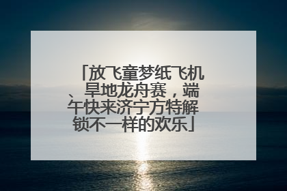 放飞童梦纸飞机、旱地龙舟赛，端午快来济宁方特解锁不一样的欢乐