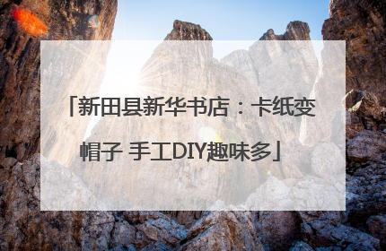 新田县新华书店：卡纸变帽子 手工DIY趣味多