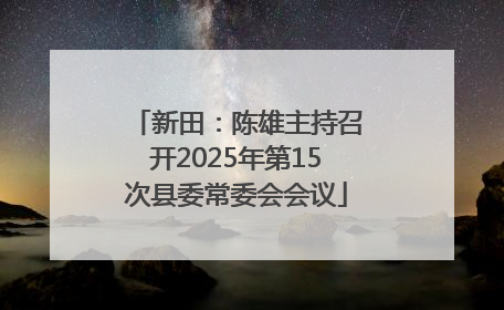 新田：陈雄主持召开2025年第15次县委常委会会议