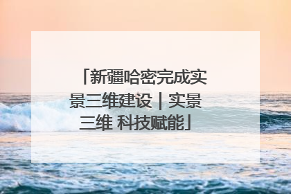 新疆哈密完成实景三维建设｜实景三维 科技赋能
