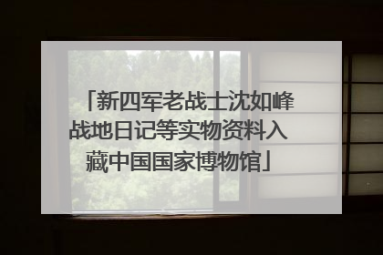 新四军老战士沈如峰战地日记等实物资料入藏中国国家博物馆