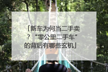 新车为何当二手卖？“零公里二手车”的背后有哪些玄机