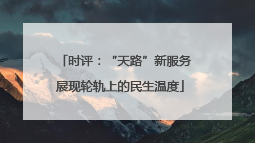 时评：“天路”新服务展现轮轨上的民生温度