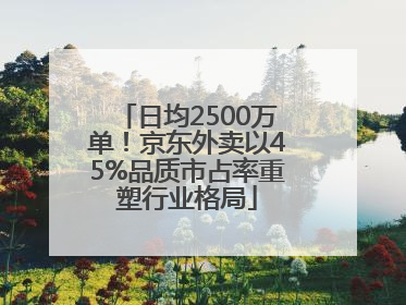 日均2500万单！京东外卖以45%品质市占率重塑行业格局