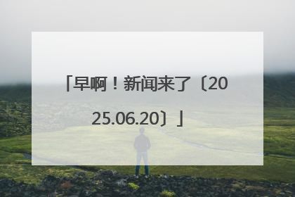 早啊！新闻来了〔2025.06.20〕