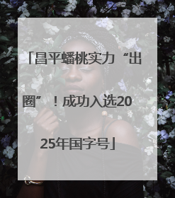 昌平蟠桃实力“出圈”！成功入选2025年国字号