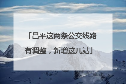 昌平这两条公交线路有调整，新增这几站