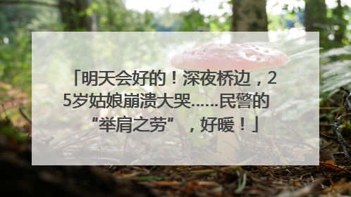 明天会好的！深夜桥边，25岁姑娘崩溃大哭……民警的“举肩之劳”，好暖！