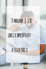 晚潮｜洋溪江畔的岁月诗笺