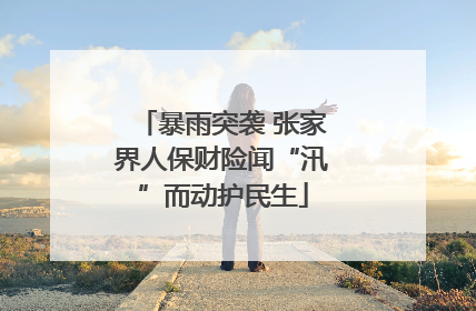 暴雨突袭 张家界人保财险闻“汛”而动护民生