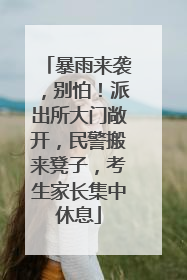 暴雨来袭，别怕！派出所大门敞开，民警搬来凳子，考生家长集中休息