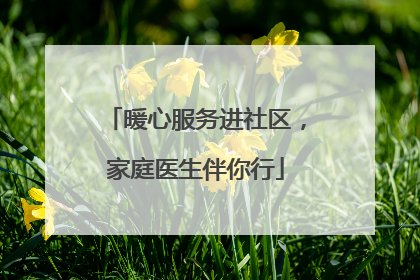 暖心服务进社区，家庭医生伴你行