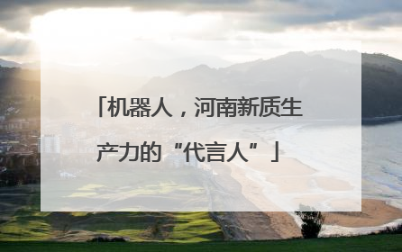 机器人，河南新质生产力的“代言人”