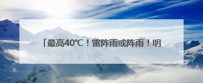 最高40℃！雷阵雨或阵雨！明天，河北这些地方雷雨出没……