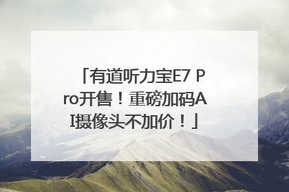 有道听力宝E7 Pro开售！重磅加码AI摄像头不加价！