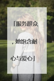 服务群众，她饱含耐心与爱心