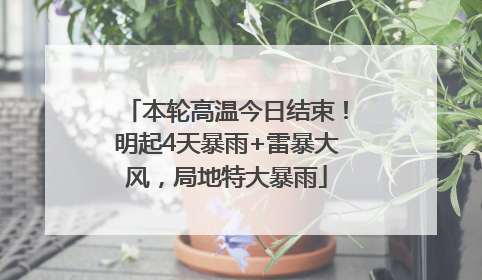 本轮高温今日结束！明起4天暴雨+雷暴大风，局地特大暴雨