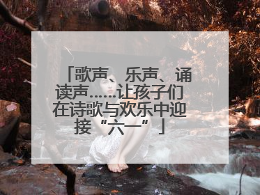 歌声、乐声、诵读声……让孩子们在诗歌与欢乐中迎接“六一”