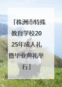 株洲市特殊教育学校2025年成人礼暨毕业典礼举行