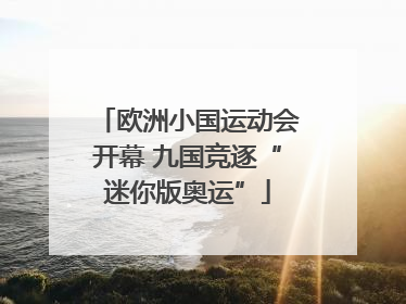 欧洲小国运动会开幕 九国竞逐“迷你版奥运”