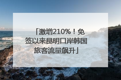 激增210%！免签以来昆明口岸韩国旅客流量飙升