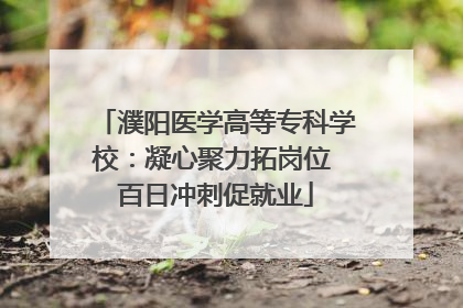 濮阳医学高等专科学校：凝心聚力拓岗位 百日冲刺促就业