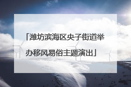 潍坊滨海区央子街道举办移风易俗主题演出