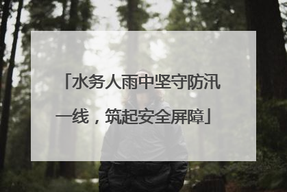 水务人雨中坚守防汛一线，筑起安全屏障