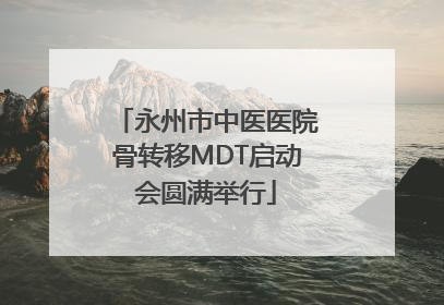 永州市中医医院骨转移MDT启动会圆满举行