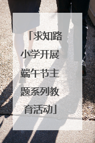 求知路小学开展端午节主题系列教育活动