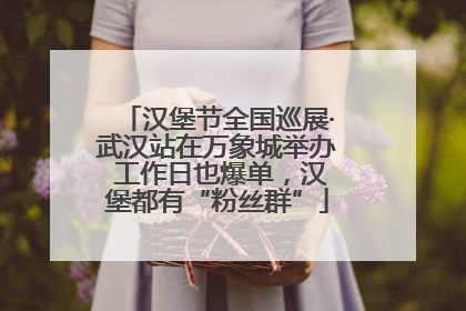 汉堡节全国巡展·武汉站在万象城举办 工作日也爆单，汉堡都有“粉丝群”