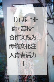 江苏“非遗+高校”合作实践为传统文化注入青春活力