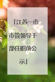 江苏一市市管领导干部任职前公示