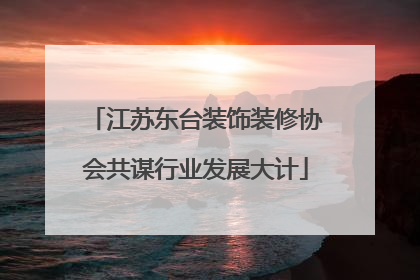 江苏东台装饰装修协会共谋行业发展大计