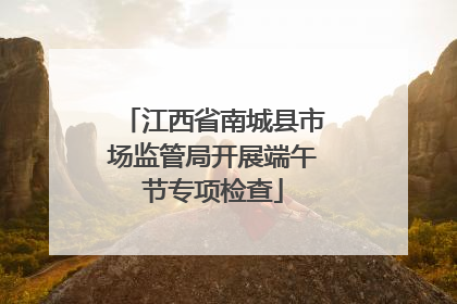江西省南城县市场监管局开展端午节专项检查