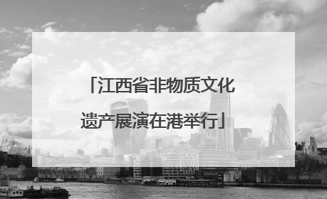 江西省非物质文化遗产展演在港举行