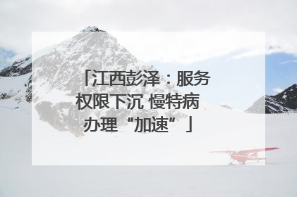 江西彭泽：服务权限下沉 慢特病办理“加速”