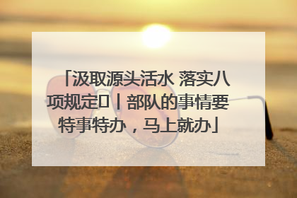 汲取源头活水 落实八项规定⑪丨部队的事情要特事特办，马上就办