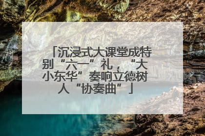 沉浸式大课堂成特别“六一”礼，“大小东华”奏响立德树人“协奏曲”