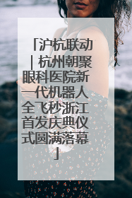 沪杭联动｜杭州朝聚眼科医院新一代机器人全飞秒浙江首发庆典仪式圆满落幕