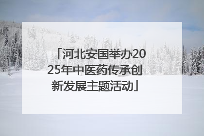 河北安国举办2025年中医药传承创新发展主题活动