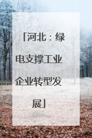 河北：绿电支撑工业企业转型发展