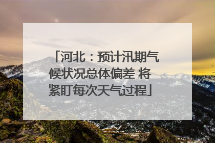 河北：预计汛期气候状况总体偏差 将紧盯每次天气过程