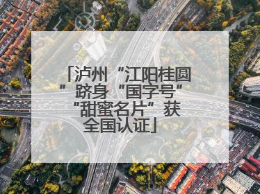 泸州“江阳桂圆”跻身“国字号” “甜蜜名片”获全国认证