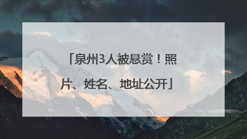泉州3人被悬赏！照片、姓名、地址公开
