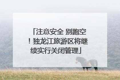 注意安全 别跑空！独龙江旅游区将继续实行关闭管理