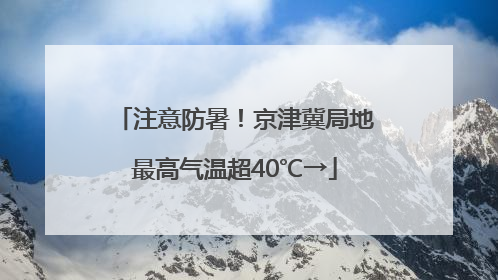 注意防暑！京津冀局地最高气温超40℃→