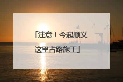 注意！今起顺义这里占路施工