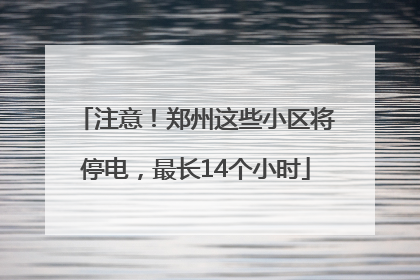 注意！郑州这些小区将停电，最长14个小时